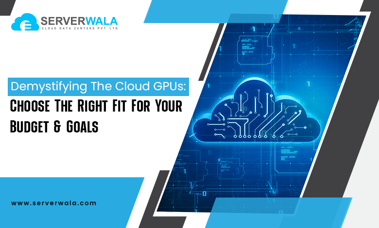 Demystifying The Cloud GPUs: Choose The Right Fit For Your Budget & Goals