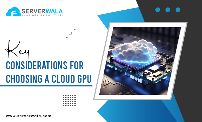 Key Considerations for Choosing a Cloud GPU