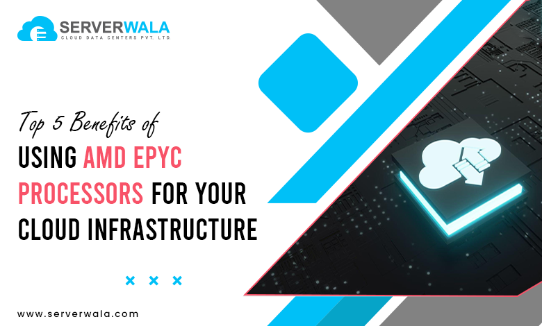 Top 5 Benefits of Using AMD EPYC Processors for Your Cloud Infrastructure