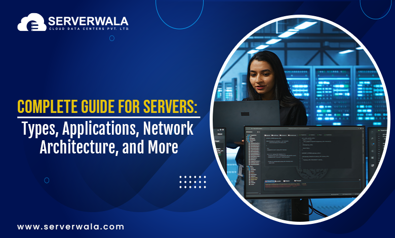 Complete Guide for Servers: Types, Applications, Network Architecture, and More